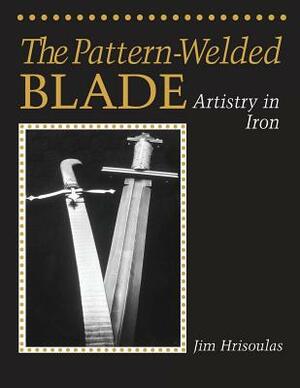 The Pattern-Welded Blade: Artistry in Iron by Jim Hrisoulas