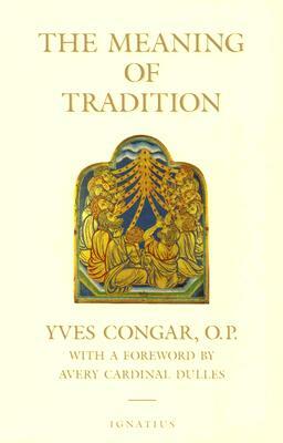 The Meaning of Tradition by Avery Robert Cardinal Dulles, A. N. Woodrow, Yves Congar