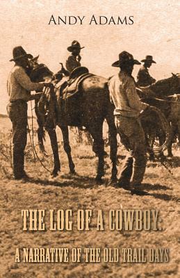 The Log of a Cowboy: A Narrative of the Old Trail Days by Andy Adams