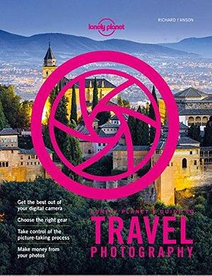 Lonely Planet Lonely Planet's Guide to Travel Photography and Video by Lonely Planet, Lonely Planet, Richard I'Anson