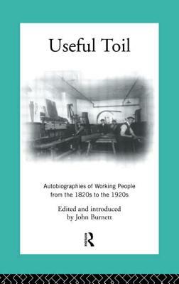 Useful Toil: Autobiographies of Working People from the 1820s to the 1920s by Proffessor John Burnett, John Burnett