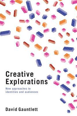 Creative Explorations: New Approaches to Identities and Audiences by David Gauntlett