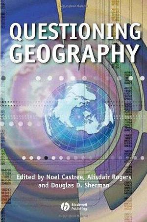 Questioning Geography: Fundamental Debates by Alisdair Rogers, Douglas Sherman, Noel Castree