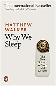 Why We Sleep: The New Science of Sleep and Dreams by Matthew Walker