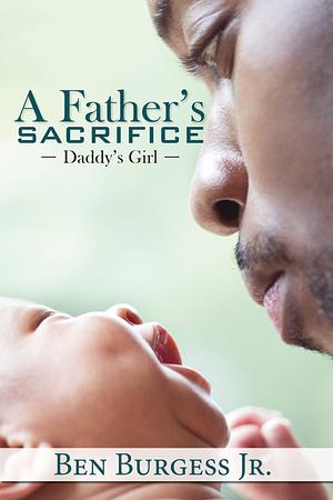 A Father's Sacrifice: Daddy's Girl by Ben Burgess Jr., Ben Burgess Jr.