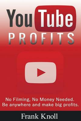 YouTube Profits - No Filming, No Money Needed: Be anywhere and make big profits by Frank Knoll