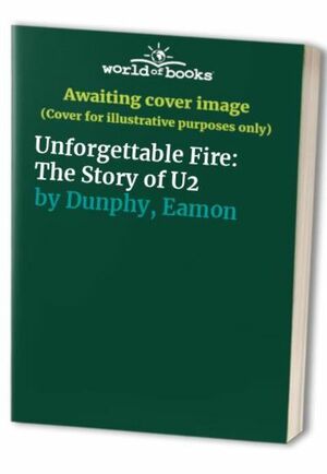 Unforgettable Fire: Story Of  U2 by Eamon Dunphy