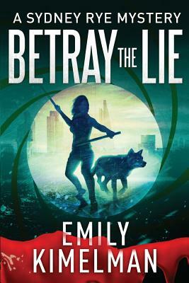 Betray the Lie: A Sydney Rye Mystery by Emily Kimelman