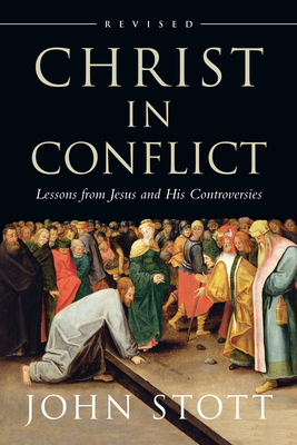 Christ in Conflict: Lessons from Jesus and His Controversies by John Stott