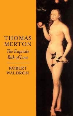 Thomas Merton: The Exquisite Risk of Love: The Chronicle of a Monastic Romance by Robert G. Waldron