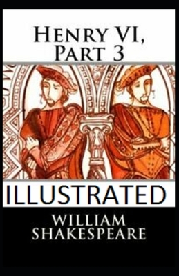 Henry VI, Part 3 Illustrated by William Shakespeare