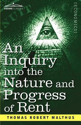 An Inquiry Into the Nature and Progress of Rent and the Principles by Which It Is Regulated by Thomas Robert Malthus