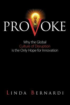 Provoke: Why the Global Culture of Disruption is the Only Hope for Innovation by Linda Bernardi