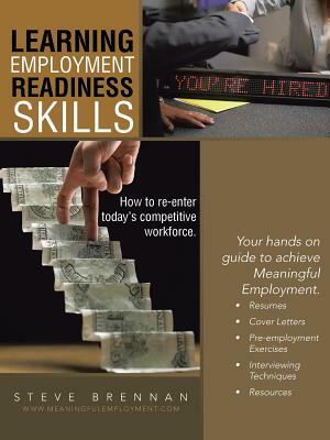Learning Employment Readiness Skills - How to Re-Enter Today's Competitive Workforce. by Steve Brennan
