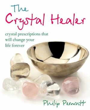 The Crystal Healer: Crystal prescriptions that will change your life forever by Philip Permutt