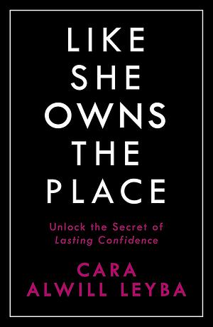 Like She Owns the Place: Give Yourself the Gift of Confidence and Ignite Your Inner Magic by Cara Alwill Leyba