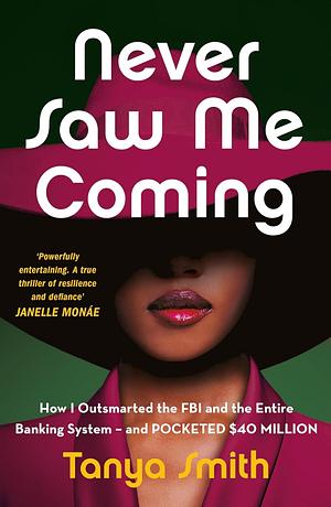 Never Saw Me Coming: How I Outsmarted the FBI and the Entire Banking System--And Pocketed $40 Million by Tanya Smith