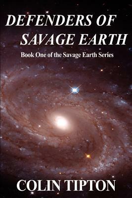 Defenders of Savage Earth: Book One of the Savage Earth Series by Colin Tipton
