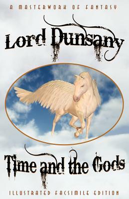 Time and the Gods: The Classic Fantasy Collection (Illustrated Facsimile Reprint Edition) by Lord Dunsany