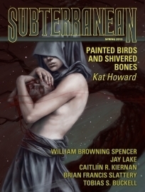 Subterranean Magazine, Spring 2013 by Tobias S. Buckell, Jay Lake, Kat Howard, Caitlín R. Kiernan, William Schafer, Brian Francis Slattery, William Browning Spencer