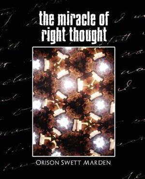 The Miracle of Right Thought (New Edition) by Orison Swett Marden, Orison Swett Marden
