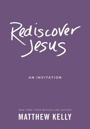 Rediscover Jesus: An Invitation by Matthew Kelly