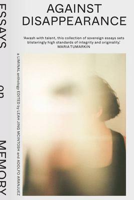 Against Disappearance: Essays on Memory by Leah Jing McIntosh, Adolfo Aranjuez