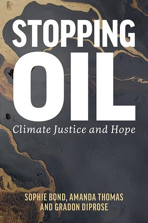 Stopping Oil: Climate Justice and Hope by Sophie Bond, Gradon Diprose, Amanda Thomas