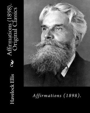 Affirmations (1898). By: Havelock Ellis (Original Classics): Henry Havelock Ellis, known as Havelock Ellis (2 February 1859 - 8 July 1939), was by Havelock Ellis