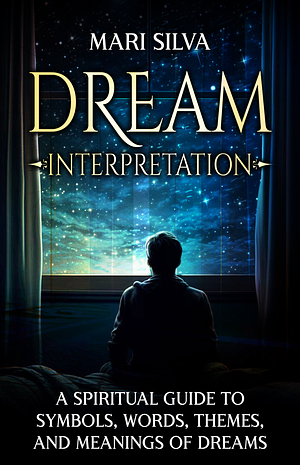 Dream Interpretation: A Spiritual Guide to Symbols, Words, Themes, and Meanings of Dreams by Mari Silva, Mari Silva