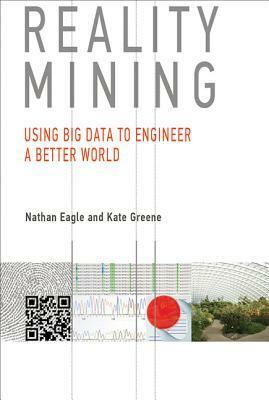 Reality Mining: Using Big Data to Engineer a Better World by Nathan Eagle, Kate Greene