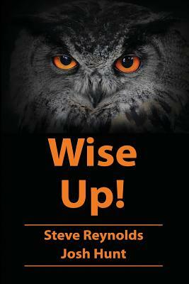 Wise Up!: Wisdom from the book of Proverbs by Josh Hunt, Steve Reynolds