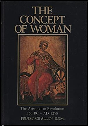 The Concept Of Woman: The Aristotelian Revolution, 750 Bc Ad 1250 by Prudence Allen