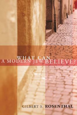 What Can a Modern Jew Believe? by Gilbert S. Rosenthal