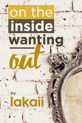 On the Inside Wanting Out by Lakaii Richardson