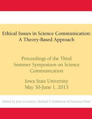 Ethical Issues in Science Communication: A Theory-Based Approach: Proceedings of the Third Summer Symposium on Science Communication, Iowa State Unive by Michael F. Dahlstrom, Susanna Priest, Jean Goodwin