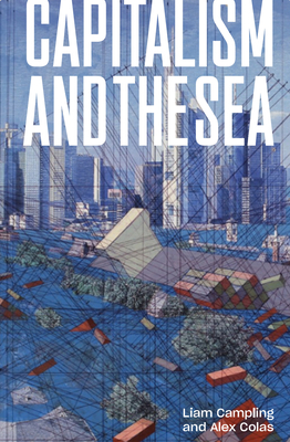Capitalism and the Sea: The Maritime Factor in the Making of the Modern World by Alejandro Colas, Liam Campling