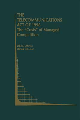 The Telecommunications Act of 1996: The "costs" of Managed Competition by Dale E. Lehman, Dennis Weisman
