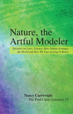 Nature, the Artful Modeler: Lectures on Laws, Science, How Nature Arranges the World and How We Can Arrange It Better by Nancy Cartwright