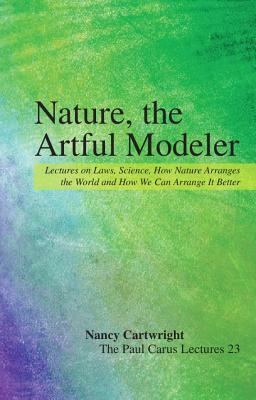 Nature, the Artful Modeler: Lectures on Laws, Science, How Nature Arranges the World and How We Can Arrange It Better by Nancy Cartwright