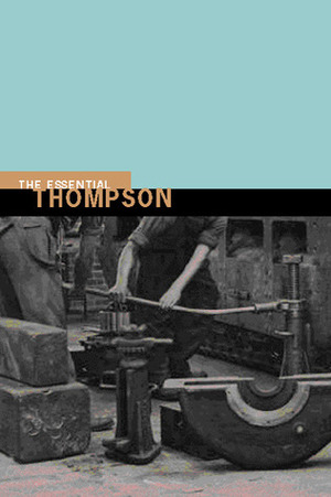 The Essential E. P. Thompson by Dorothy Thompson, E.P. Thompson