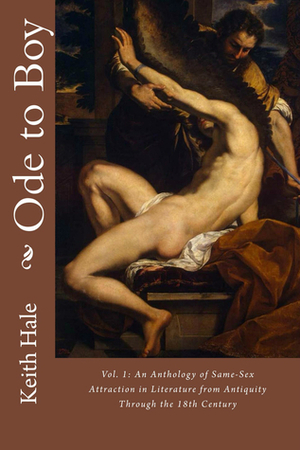 Ode to Boy: An Anthology of Same-Sex Attraction in Literature, Volume One: From Antiquity Through the Eighteenth Century by Keith Hale