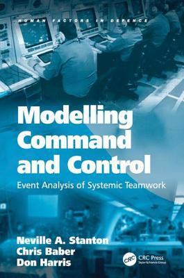 Modelling Command and Control: Event Analysis of Systemic Teamwork by Chris Baber, Neville A. Stanton