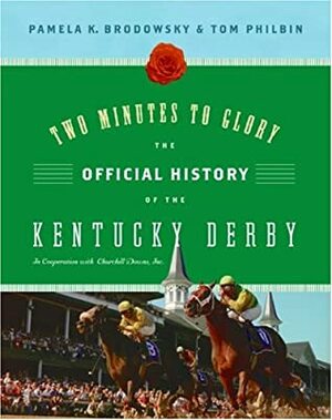Two Minutes to Glory: The Official History of the Kentucky Derby by Tom Philbin, Pamela K. Brodowsky