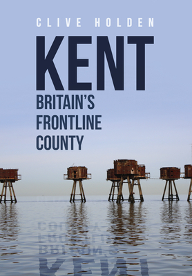 Kent Britain's Frontline County by Clive Holden