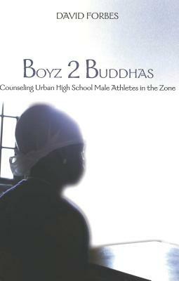Boyz 2 Buddhas: Counseling Urban High School Male Athletes in the Zone by David Forbes