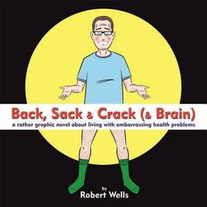 Back, Sack & Crack (& Brain): A Rather Graphic Novel about Living with Embarrassing Health Problems by Robert Wells