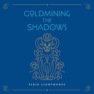 Goldmining the Shadows: Honoring the Medicine of Wounds by Pixie Lighthorse