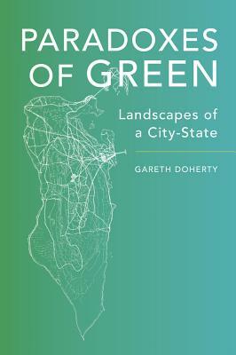 Paradoxes of Green: Landscapes of a City-State by Gareth Doherty