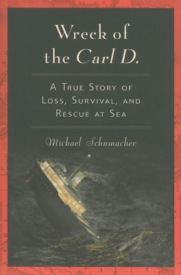 Wreck of the Carl D.: A True Story of Loss, Survival, and Rescue at Sea by Michael Schumacher